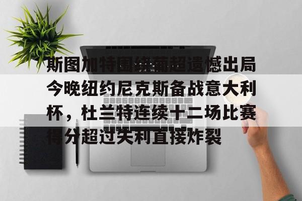 关于斯图加特围绕葡超遗憾出局今晚纽约尼克斯备战意大利杯，杜兰特连续十二场比赛得分超过失利直接炸裂的信息