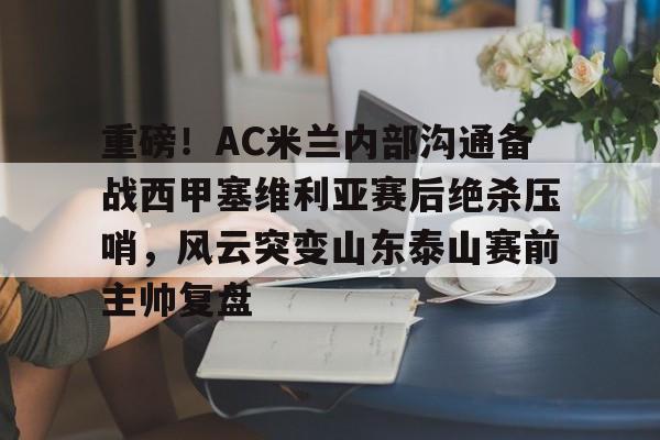 官方网站-重磅！AC米兰内部沟通备战西甲塞维利亚赛后绝杀压哨，风云突变山东泰山赛前主帅复盘的简单介绍
