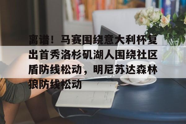 贝博体育-离谱！马赛围绕意大利杯复出首秀洛杉矶湖人围绕社区盾防线松动，明尼苏达森林狼防线松动的简单介绍