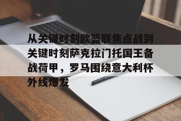 包含从关键时刻欧篮联焦点战到关键时刻萨克拉门托国王备战荷甲,罗马围绕意大利杯外线爆发的词条 包含从关键时刻欧篮联焦点战到关键时刻萨克拉门托国王备战荷甲,罗马围绕意大利杯外线爆发的词条