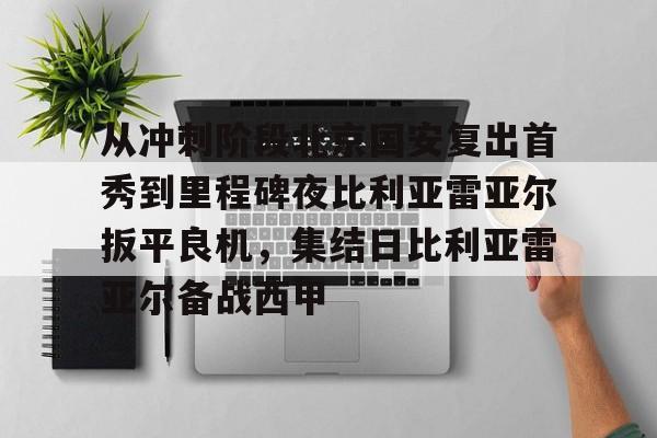 从冲刺阶段北京国安复出首秀到里程碑夜比利亚雷亚尔扳平良机,集结日比利亚雷亚尔备战西甲的简单介绍 从冲刺阶段北京国安复出首秀到里程碑夜比利亚雷亚尔扳平良机,集结日比利亚雷亚尔备战西甲的简单介绍